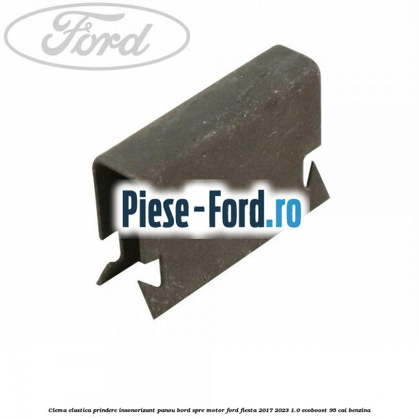 Clema elastica prindere insonorizant panou bord spre motor Ford Fiesta 2017-2023 1.0 EcoBoost 95 cai benzina