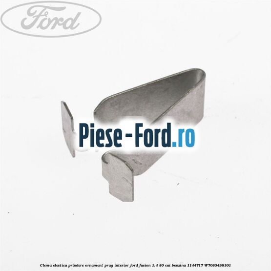 Clema elestica prindere ornament prag interior Ford Fusion 1.4 80 cai benzina
