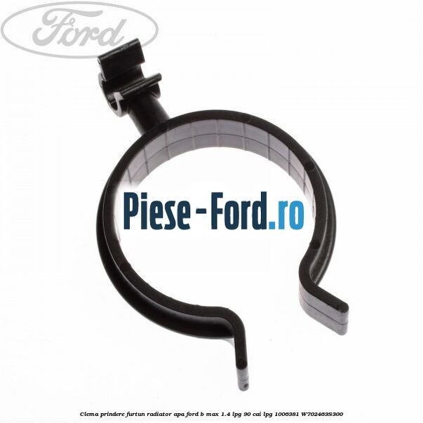 Clema prindere furtun radiator apa Ford B-Max 1.4 LPG 90 cai #5AF09E9F64