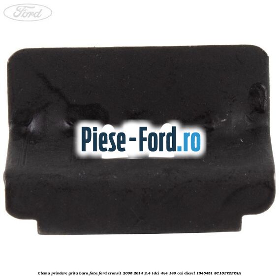 Clema prindere grila bara fata Ford Transit 2006-2014 2.4 TDCi 4x4 140 cai diesel #6FF2D05C34