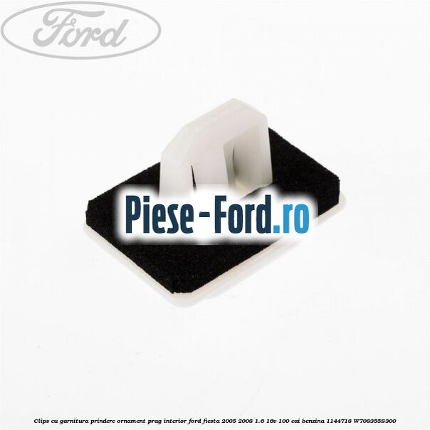 Clips cu garnitura prindere ornament prag interior Ford Fiesta 2005-2008 1.6 16V 100 cai benzina