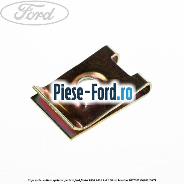 Clips metalic diuze spalator parbriz Ford Fiesta 1996-2001 1.0 i 65 cai benzina