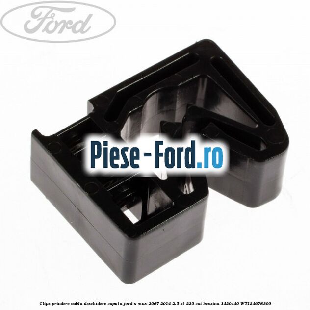 Clips prindere cablu acceleratie, cablu frana mana Ford S-Max 2007-2014 2.5 ST 220 cai benzina