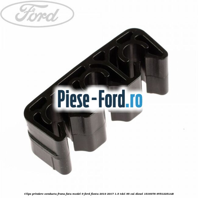 Clips prindere conducta frana fata model 9 Ford Fiesta 2013-2017 1.5 TDCi 95 cai diesel