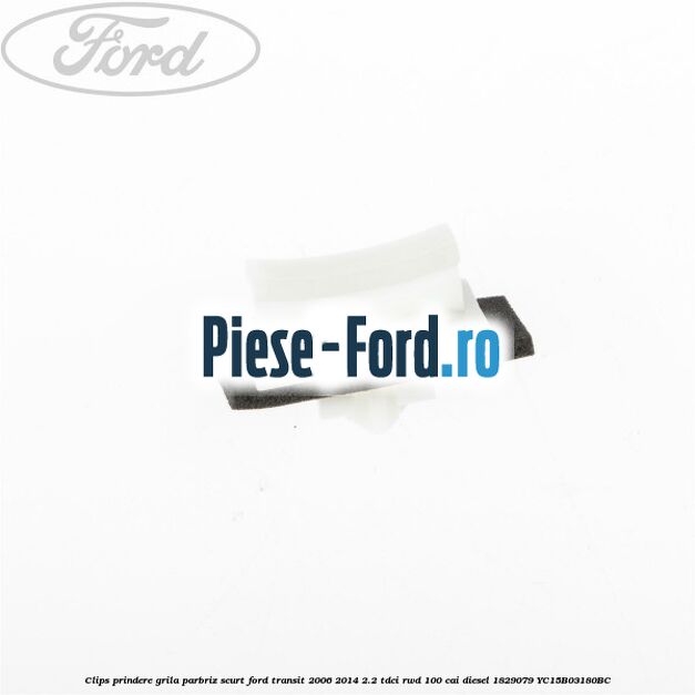 Clips prindere grila parbriz lung Ford Transit 2006-2014 2.2 TDCi RWD 100 cai diesel