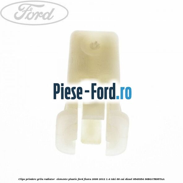 Clips prindere grila radiator , elemente plastic Ford Fiesta 2008-2012 1.4 TDCi 68 cai diesel #69FC655214