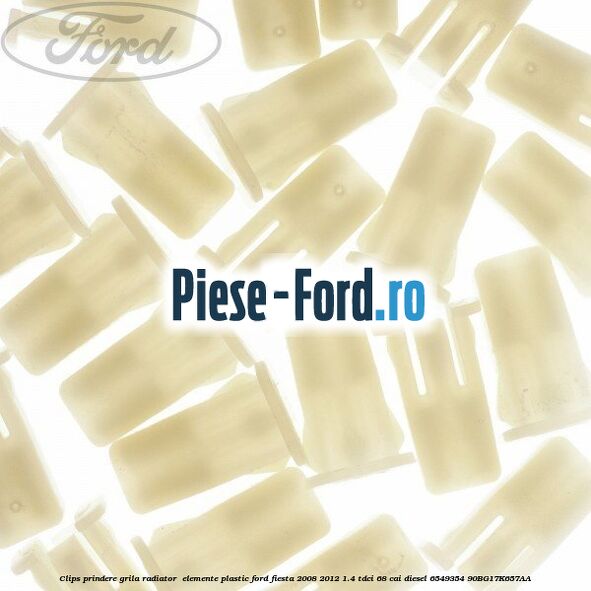 Clips prindere grila radiator , elemente plastic Ford Fiesta 2008-2012 1.4 TDCi 68 cai diesel #69FC655214