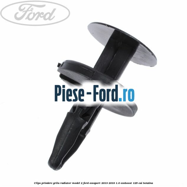 Clips prindere grila radiator model 2 Ford EcoSport 2013-2018 1.0 EcoBoost 125 cai benzina