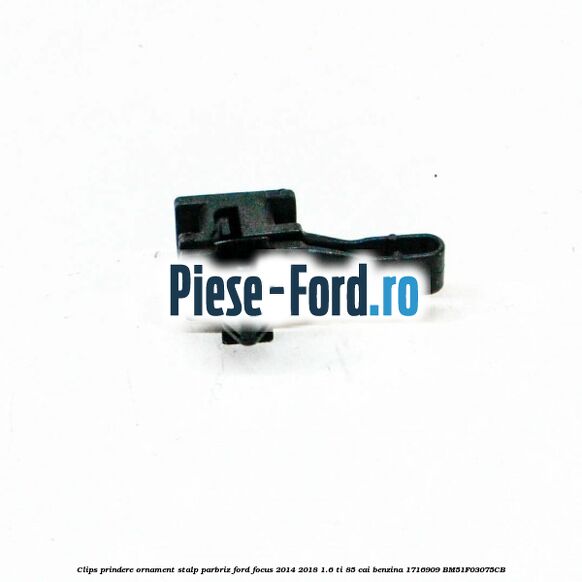Clips prindere ornament stalp parbriz Ford Focus 2014-2018 1.6 Ti 85 cai benzina