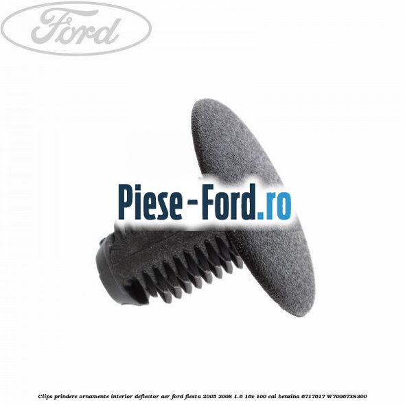 Clips prindere ornamente interior, deflector aer Ford Fiesta 2005-2008 1.6 16V 100 cai benzina