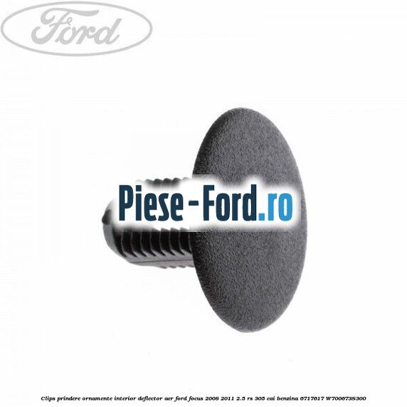 Clips prindere ornamente interior, deflector aer Ford Focus 2008-2011 2.5 RS 305 cai benzina