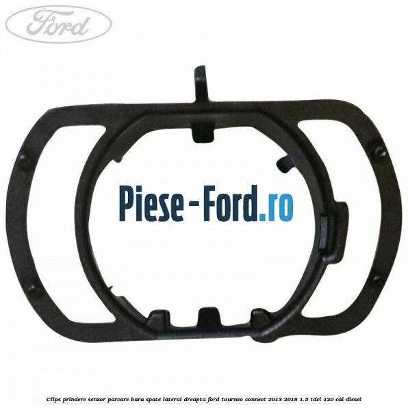 Clips prindere senzor parcare bara spate lateral dreapta Ford Tourneo Connect 2013-2018 1.5 TDCi 120 cai diesel