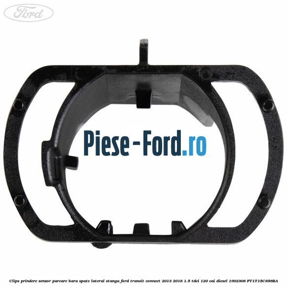 Clips prindere senzor parcare bara spate lateral dreapta Ford Transit Connect 2013-2018 1.5 TDCi 120 cai diesel