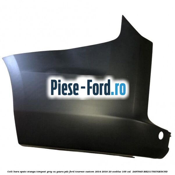 Colt bara spate stanga tempest grey cu gaura PDC Ford Tourneo Custom 2014-2018 2.0 EcoBlue 105 cai #E065D1B4FF