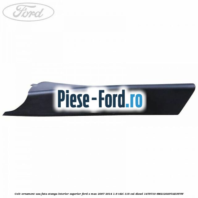 Colt ornament usa fata dreapta interior superior Ford S-Max 2007-2014 1.6 TDCi 115 cai diesel