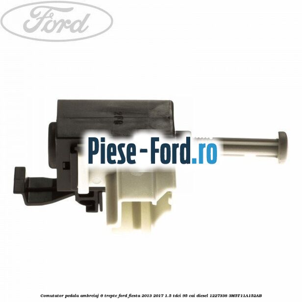 Comutator pedala ambreiaj 6 trepte Ford Fiesta 2013-2017 1.5 TDCi 95 cai diesel