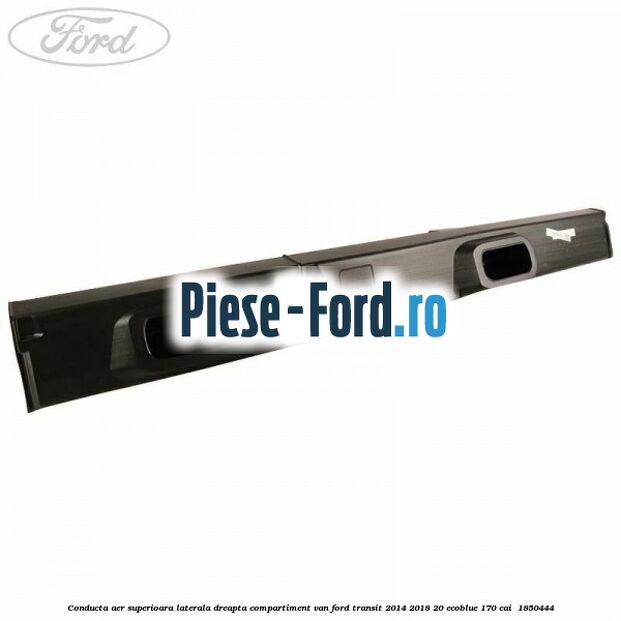 Conducta aer superioara laterala dreapta compartiment VAN Ford Transit 2014-2018 2.0 EcoBlue 170 cai #4FA85A8D52