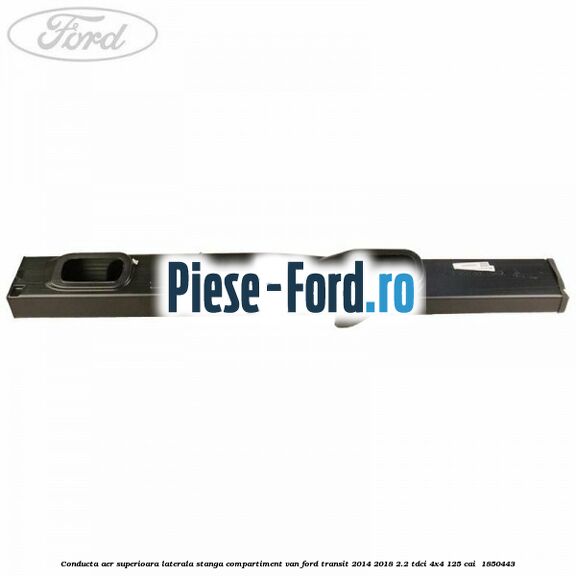 Conducta aer superioara laterala stanga compartiment VAN Ford Transit 2014-2018 2.2 TDCi 4x4 125 cai  #80FF52D179