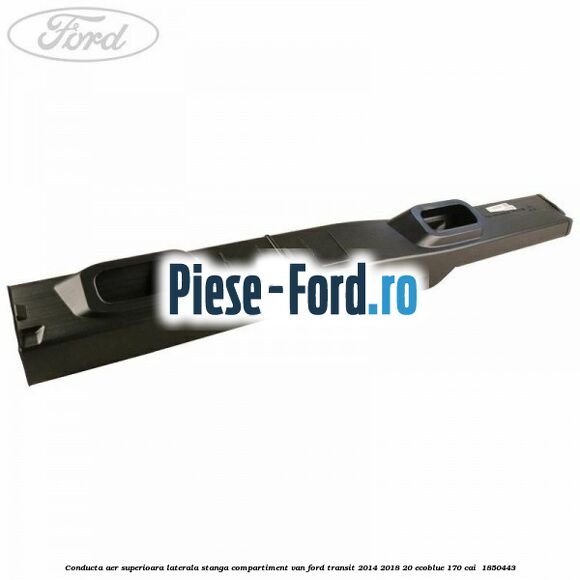 Conducta aer superioara laterala stanga compartiment VAN Ford Transit 2014-2018 2.0 EcoBlue 170 cai #973F9BCD6A