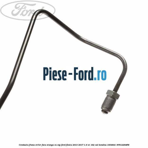 Conducta frana etrier fata dreapta fara ESP Ford Fiesta 2013-2017 1.6 ST 182 cai benzina