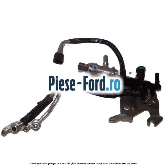 Conducta retur pompa combustibil Ford Tourneo Connect 2019-2023 1.5 EcoBlue 100 cai diesel