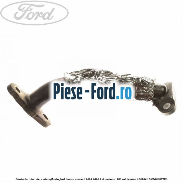 Conducta alimentare ulei turbosuflanta, racord flexibil inferior Ford Transit Connect 2013-2018 1.6 EcoBoost 150 cai benzina