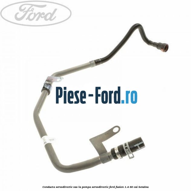 Conducta servodirectie vas la pompa servodirectie Ford Fusion 1.4 80 cai benzina