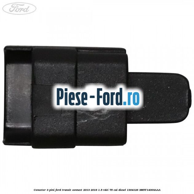 Conector 3 pini Ford Transit Connect 2013-2018 1.5 TDCi 75 cai #5C9AB161CE Conector 3 pini Ford Transit Connect 2013-2018 1.5 TDCi 75 cai diesel #5C9AB161CE