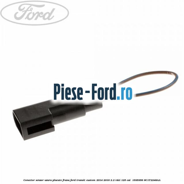 Conector senzor uzura placute frana Ford Transit Custom 2014-2018 2.2 TDCi 125 cai  #D22E0CC45B