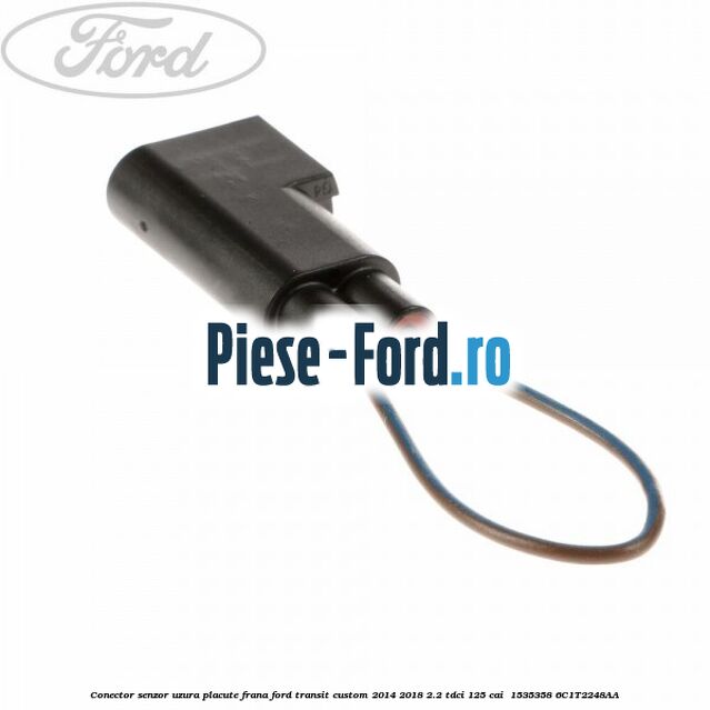 Conector senzor uzura placute frana Ford Transit Custom 2014-2018 2.2 TDCi 125 cai  #D22E0CC45B
