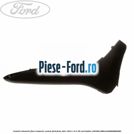 Consola timonerie, fara ornament cromat Ford Focus 2011-2014 1.6 Ti 85 cai benzina