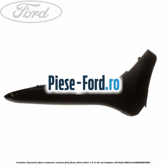 Consola timonerie, fara ornament cromat Ford Focus 2014-2018 1.6 Ti 85 cai benzina