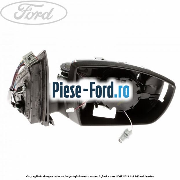 Corp oglinda dreapta, cu locas lampa inferioara cu memorie Ford S-Max 2007-2014 2.3 160 cai benzina
