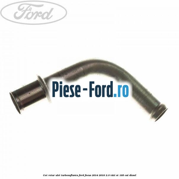 Cot retur ulei turbosuflanta Ford Focus 2014-2018 2.0 TDCi ST 185 cai diesel