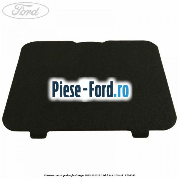 Covoras centru podea Ford Kuga 2013-2016 2.0 TDCi 4x4 163 cai  #77E2D405DA