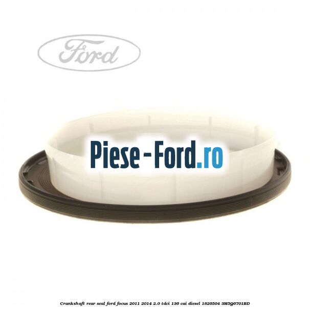 Crankshaft rear seal Ford Focus 2011-2014 2.0 TDCi 136 cai diesel #1847086C86