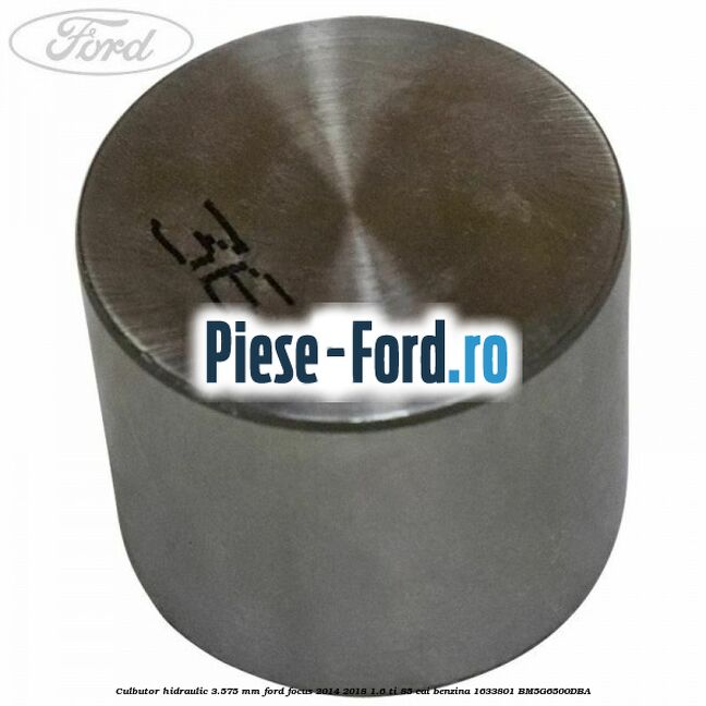 Culbutor hidraulic 3.575 mm Ford Focus 2014-2018 1.6 Ti 85 cai benzina