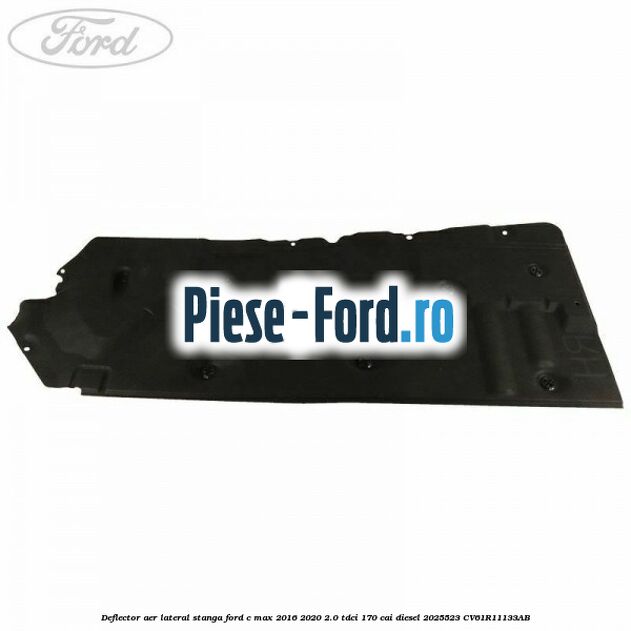 Deflector aer lateral stanga Ford C-Max 2016-2020 2.0 TDCi 170 cai diesel #FE2401D8C6