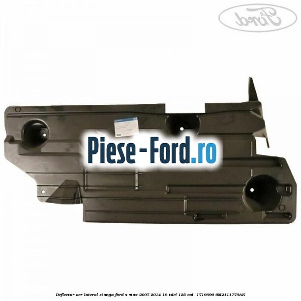 Deflector aer lateral stanga Ford S-Max 2007-2014 1.8 TDCi 125 cai #6B6B57BF06
