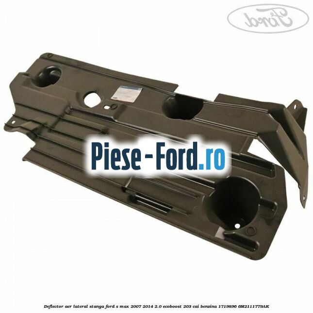 Deflector aer lateral stanga Ford S-Max 2007-2014 2.0 EcoBoost 203 cai benzina