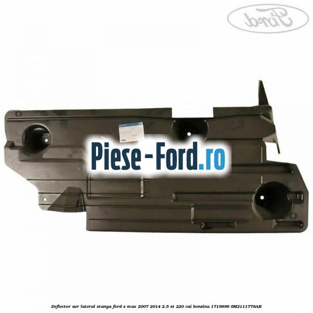 Deflector aer lateral stanga Ford S-Max 2007-2014 2.5 ST 220 cai benzina
