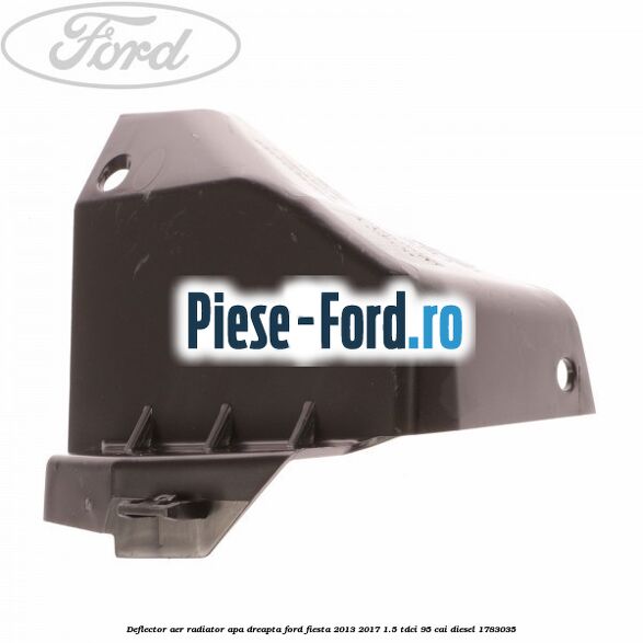 Deflector aer radiator apa dreapta Ford Fiesta 2013-2017 1.5 TDCi 95 cai diesel