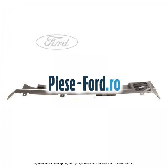Deflector aer radiator apa, superior Ford Focus C-Max 2003-2007 1.6 Ti 115 cai benzina