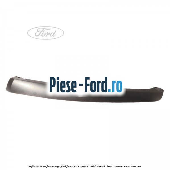 Deflector bara fata stanga Ford Focus 2011-2014 2.0 TDCi 140 cai diesel #B052C48317