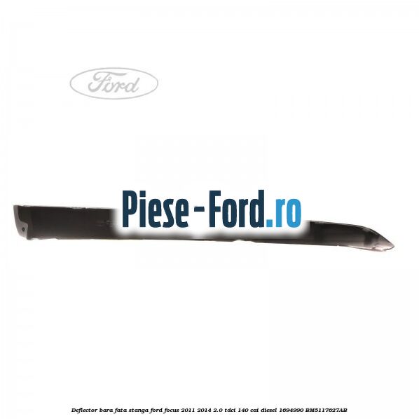 Deflector bara fata stanga Ford Focus 2011-2014 2.0 TDCi 140 cai diesel #B052C48317