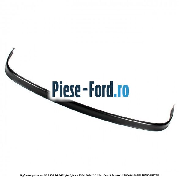 Deflector pietre an 08/1998-10/2001 Ford Focus 1998-2004 1.6 16V 100 cai benzina #664B0EF6CA