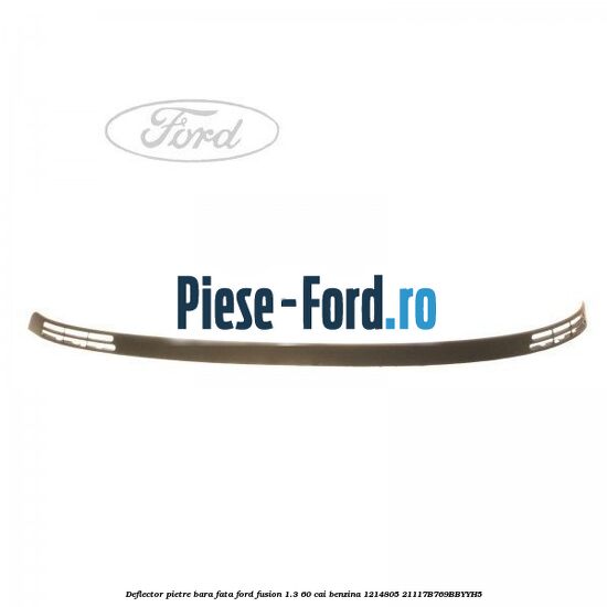 Deflector pietre bara fata Ford Fusion 1.3 60 cai benzina