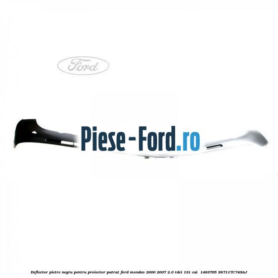 Deflector pietre negru pentru proiector patrat Ford Mondeo 2000-2007 2.0 TDCi 131 cai  #16733AAE51