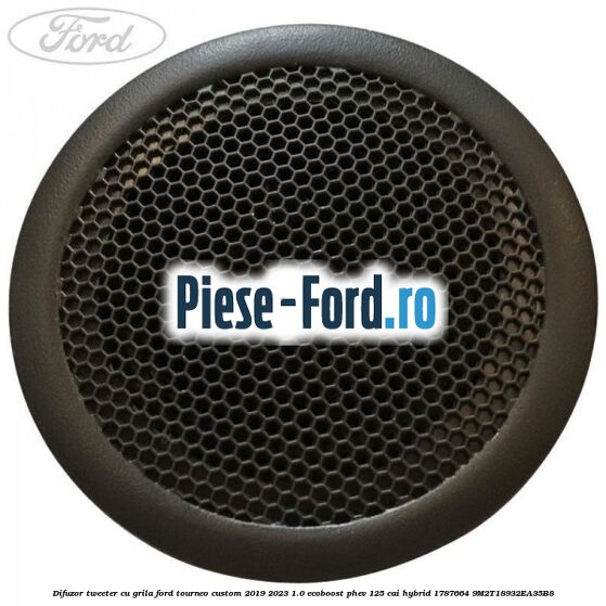 Difuzor tweeter cu grila Ford Tourneo Custom 2019-2023 1.0 EcoBoost PHEV 125 cai Hybrid #B008432490