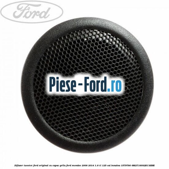Difuzor tweeter Ford original, cu capac grila Ford Mondeo 2008-2014 1.6 Ti 125 cai benzina